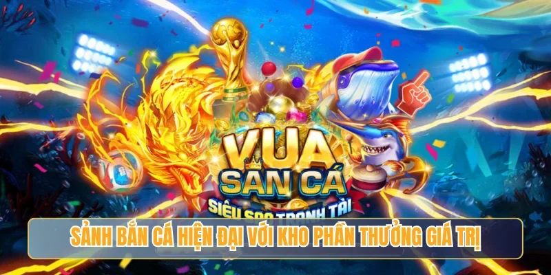 Sảnh bắn cá hiện đại với kho phần thưởng giá trị